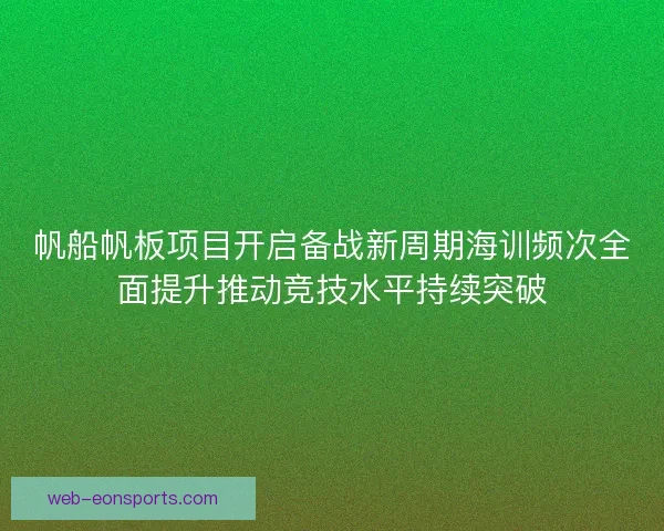 帆船帆板项目开启备战新周期海训频次全面提升推动竞技水平持续突破